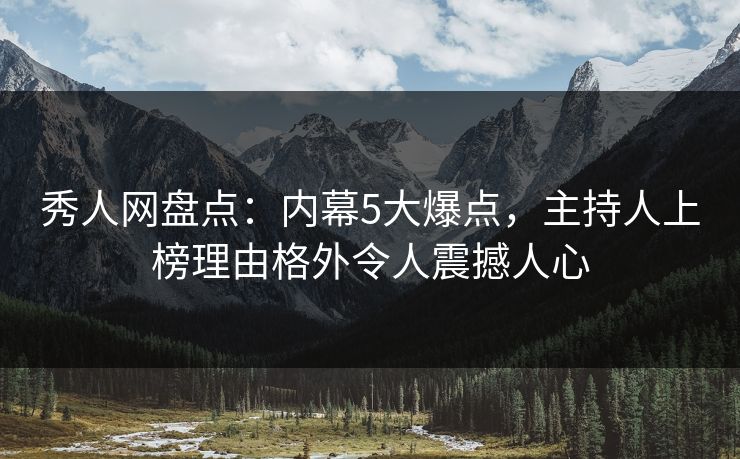 秀人网盘点：内幕5大爆点，主持人上榜理由格外令人震撼人心