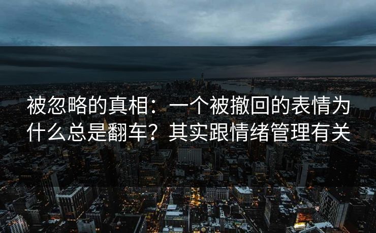 被忽略的真相：一个被撤回的表情为什么总是翻车？其实跟情绪管理有关
