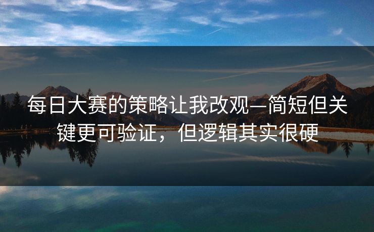 每日大赛的策略让我改观—简短但关键更可验证，但逻辑其实很硬