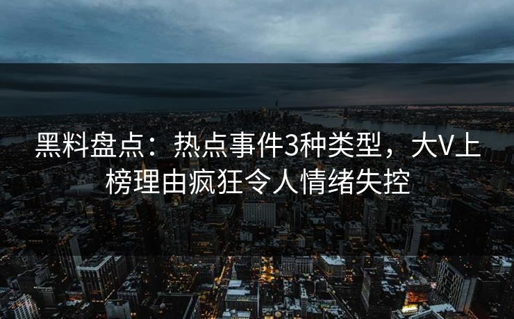 黑料盘点:热点事件3种类型,大V上榜理由疯狂令人情绪失控 黑料盘点:热点事件3种类型,大V上榜理由疯狂令人情绪失控