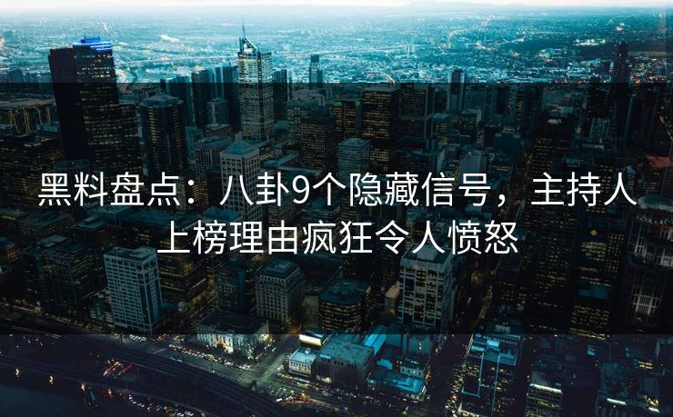 黑料盘点：八卦9个隐藏信号，主持人上榜理由疯狂令人愤怒