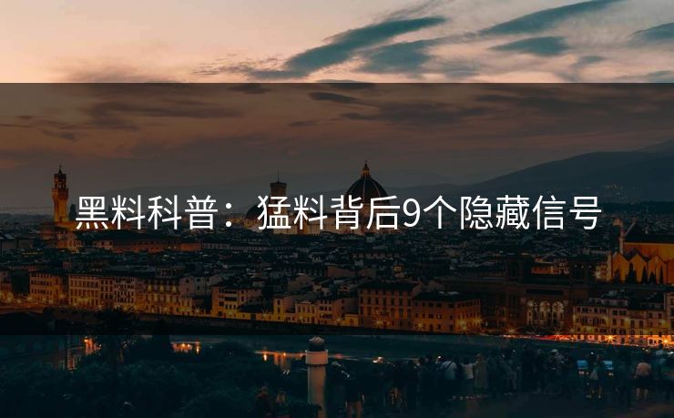 黑料科普:猛料背后9个隐藏信号 黑料科普:猛料背后9个隐藏信号