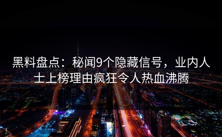 黑料盘点：秘闻9个隐藏信号，业内人士上榜理由疯狂令人热血沸腾