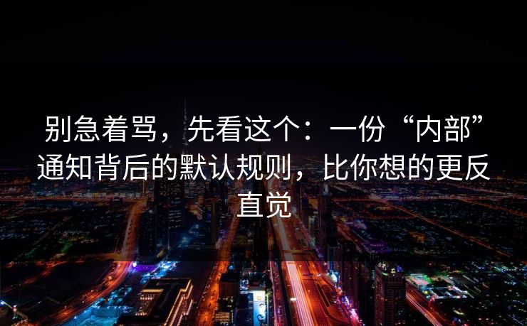 别急着骂，先看这个：一份“内部”通知背后的默认规则，比你想的更反直觉